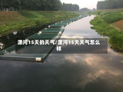 漯河15天的天气/漯河15天天气怎么样-第2张图片