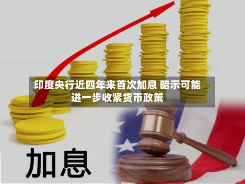 印度央行近四年来首次加息 暗示可能进一步收紧货币政策