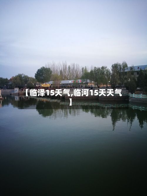 【临泽15天气,临河15天天气】-第2张图片