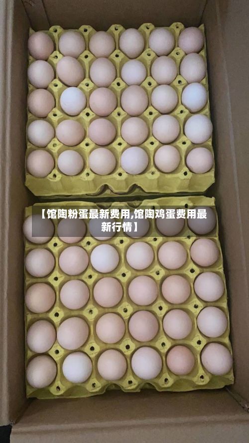 【馆陶粉蛋最新费用,馆陶鸡蛋费用最新行情】