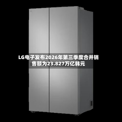 LG电子发布2026年第三季度合并销售额为23.827万亿韩元