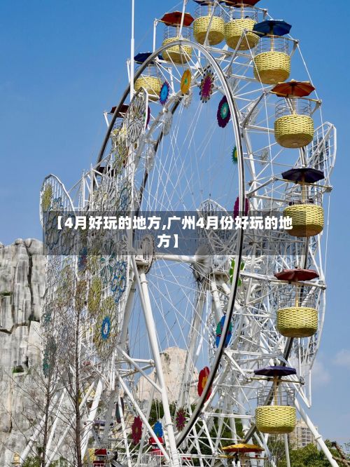 【4月好玩的地方,广州4月份好玩的地方】-第3张图片