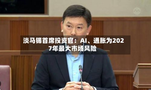 淡马锡首席投资官：AI、通胀为2027年最大市场风险-第3张图片