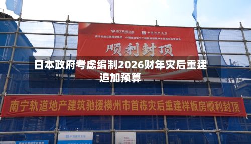 日本政府考虑编制2026财年灾后重建追加预算