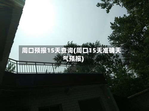 周口预报15天查询(周口15天准确天气预报)