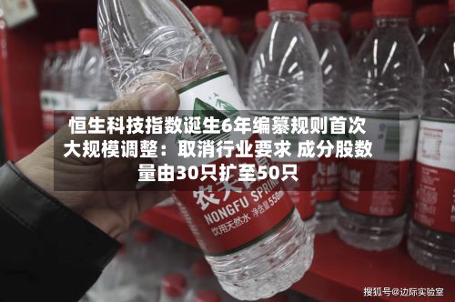 恒生科技指数诞生6年编纂规则首次大规模调整：取消行业要求 成分股数量由30只扩至50只