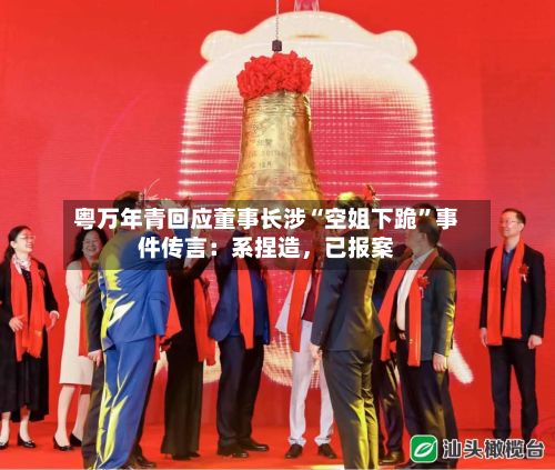 粤万年青回应董事长涉“空姐下跪	”事件传言：系捏造	，已报案-第3张图片