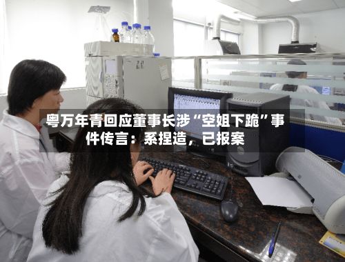 粤万年青回应董事长涉“空姐下跪”事件传言：系捏造，已报案-第2张图片