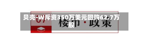 贝壳-W斥资350万美元回购62.7万股
