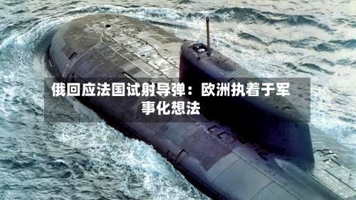 俄回应法国试射导弹：欧洲执着于军事化想法