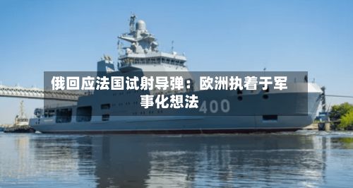 俄回应法国试射导弹:欧洲执着于军事化想法-第2张图片
