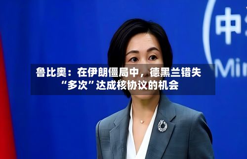 鲁比奥：在伊朗僵局中	，德黑兰错失“多次	”达成核协议的机会-第1张图片