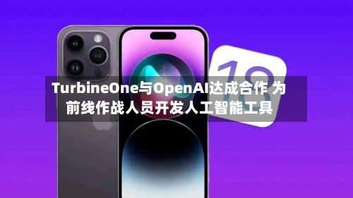 TurbineOne与OpenAI达成合作 为前线作战人员开发人工智能工具
