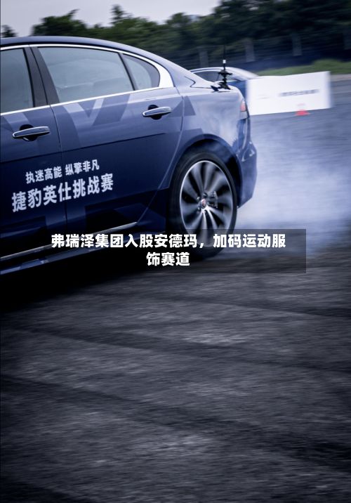 弗瑞泽集团入股安德玛，加码运动服饰赛道-第2张图片