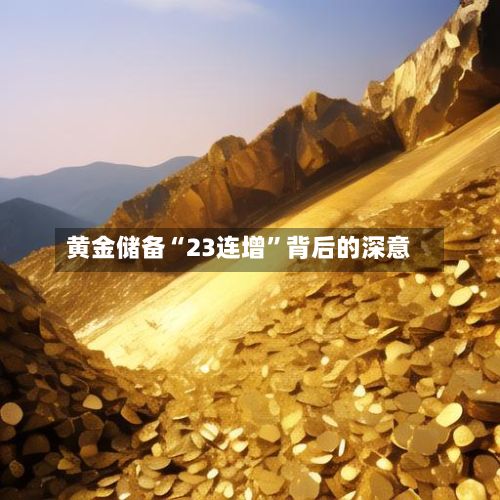 黄金储备“23连增	”背后的深意-第2张图片