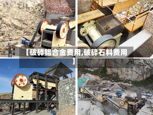 【破碎铝合金费用,破碎石料费用】-第2张图片