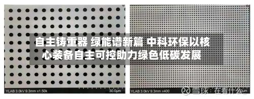 自主铸重器 绿能谱新篇 中科环保以核心装备自主可控助力绿色低碳发展
