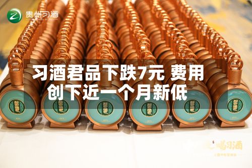 习酒君品下跌7元 费用创下近一个月新低