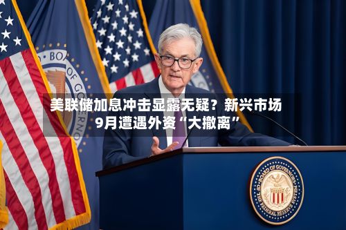 美联储加息冲击显露无疑？新兴市场9月遭遇外资“大撤离”