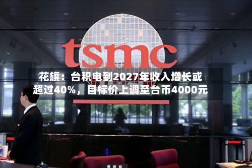 花旗：台积电到2027年收入增长或超过40%	，目标价上调至台币4000元-第2张图片