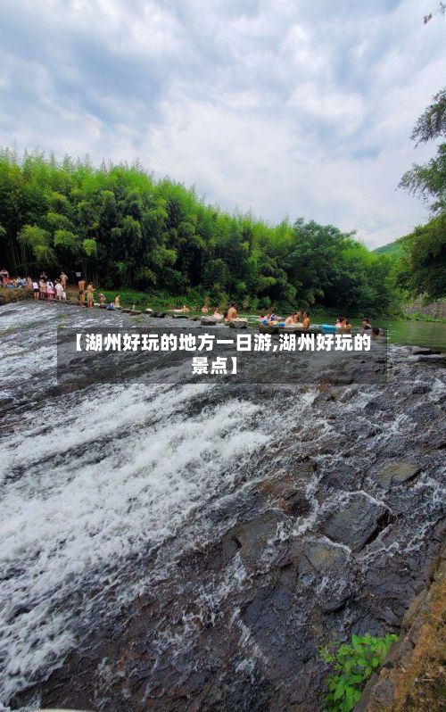 【湖州好玩的地方一日游,湖州好玩的景点】