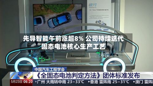 先导智能午前涨超8% 公司持续迭代固态电池核心生产工艺-第3张图片