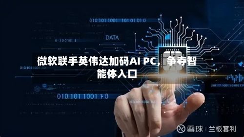 微软联手英伟达加码AI PC，争夺智能体入口-第2张图片