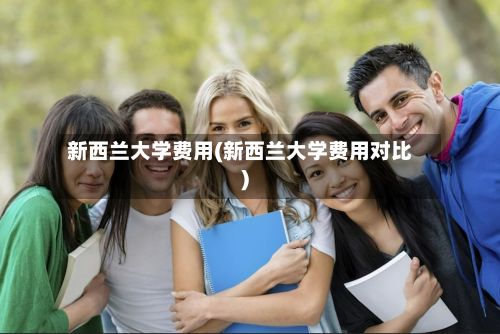 新西兰大学费用(新西兰大学费用对比)