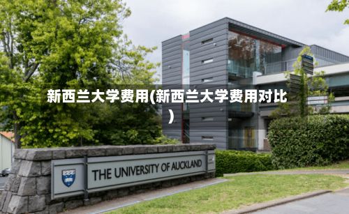 新西兰大学费用(新西兰大学费用对比)-第2张图片