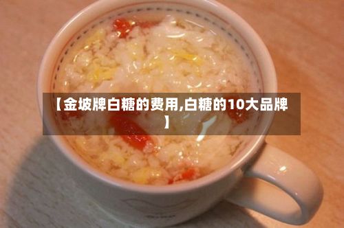 【金坡牌白糖的费用,白糖的10大品牌】