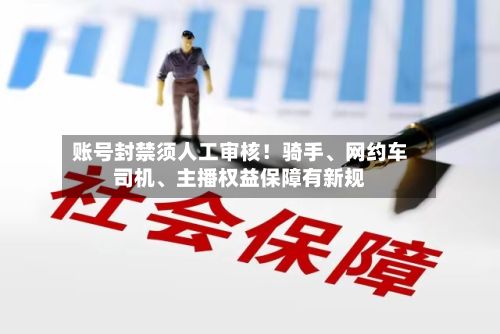 账号封禁须人工审核！骑手、网约车司机、主播权益保障有新规-第3张图片
