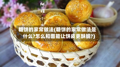 糖饼的家常做法(糖饼的家常做法是什么?怎么和面能让饼皮更酥脆?)