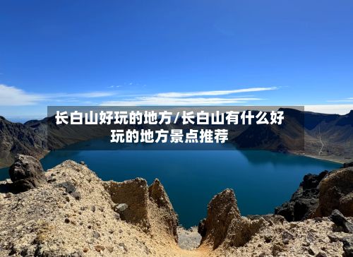 长白山好玩的地方/长白山有什么好玩的地方景点推荐