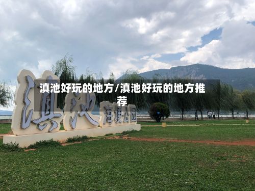 滇池好玩的地方/滇池好玩的地方推荐