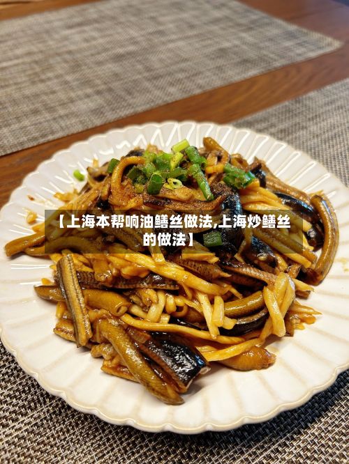 【上海本帮响油鳝丝做法,上海炒鳝丝的做法】-第3张图片