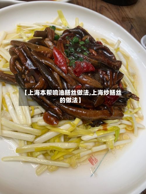 【上海本帮响油鳝丝做法,上海炒鳝丝的做法】-第2张图片