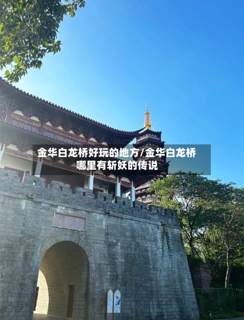 金华白龙桥好玩的地方/金华白龙桥哪里有斩妖的传说