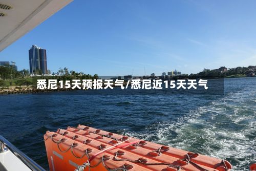 悉尼15天预报天气/悉尼近15天天气-第3张图片