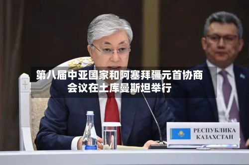 第八届中亚国家和阿塞拜疆元首协商会议在土库曼斯坦举行-第2张图片