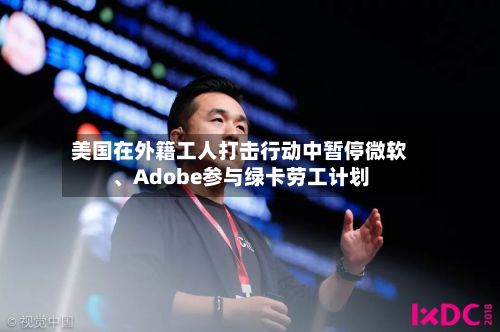 美国在外籍工人打击行动中暂停微软、Adobe参与绿卡劳工计划-第1张图片