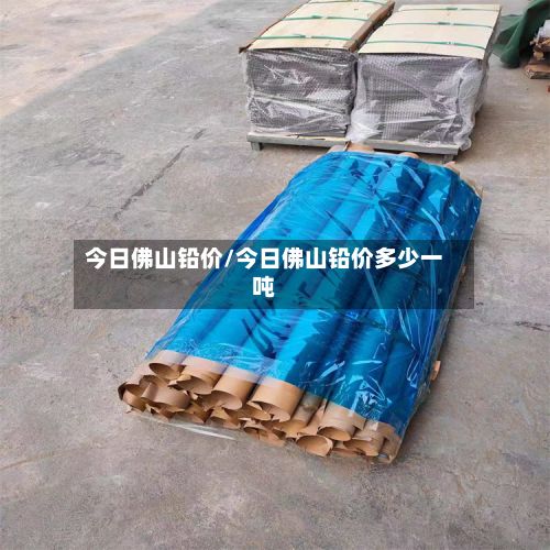 今日佛山铅价/今日佛山铅价多少一吨-第2张图片