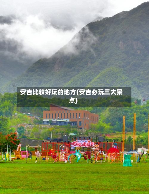 安吉比较好玩的地方(安吉必玩三大景点)