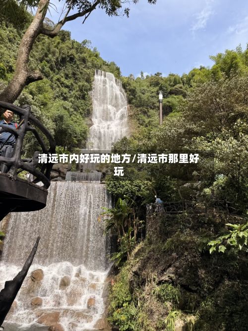 清远市内好玩的地方/清远市那里好玩