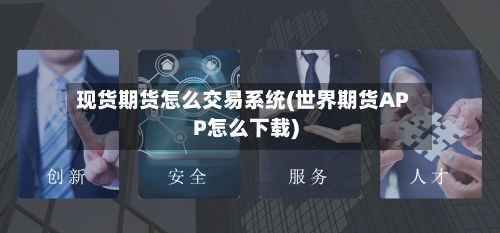 现货期货怎么交易系统(世界期货APP怎么下载)