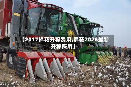 【2017棉花开称费用,棉花2026最新开称费用】