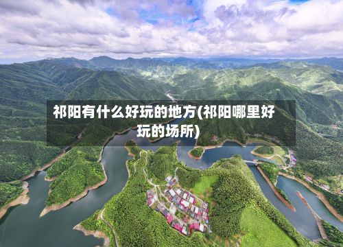 祁阳有什么好玩的地方(祁阳哪里好玩的场所)-第2张图片