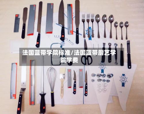 法国蓝带学院标准/法国蓝带厨艺学院学费-第2张图片