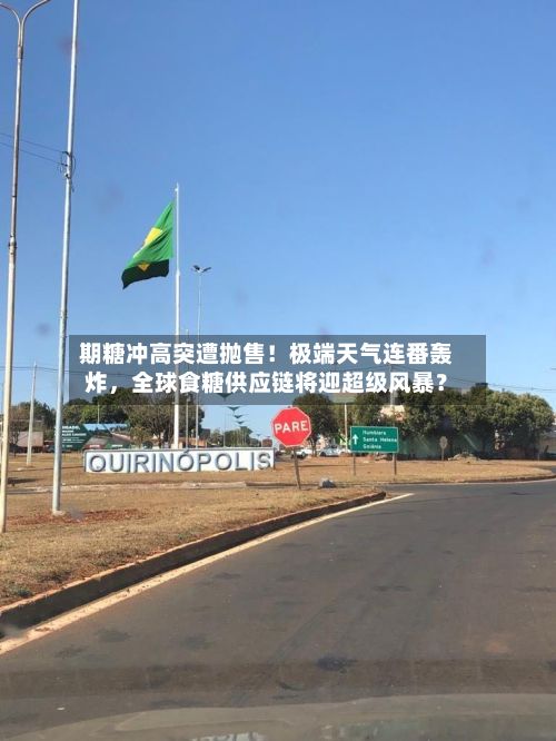 期糖冲高突遭抛售！极端天气连番轰炸	，全球食糖供应链将迎超级风暴？-第1张图片