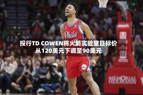 投行TD COWEN将火箭实验室目标价从120美元下调至90美元