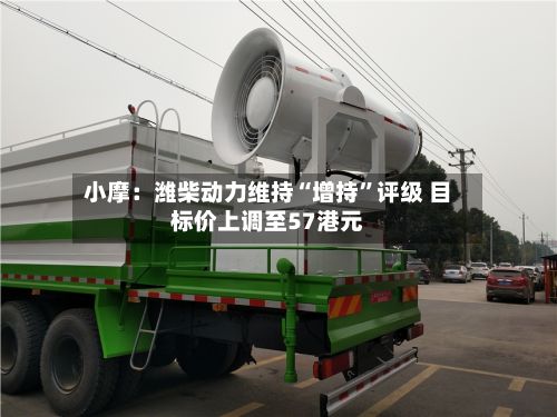小摩：潍柴动力维持“增持	”评级 目标价上调至57港元-第3张图片